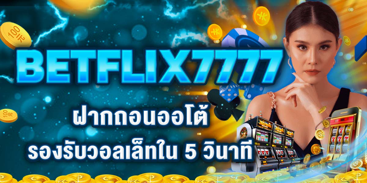 BETFLIX7777 ฝากถอนออโต้ รองรับวอลเล็ทใน 5 วินาที