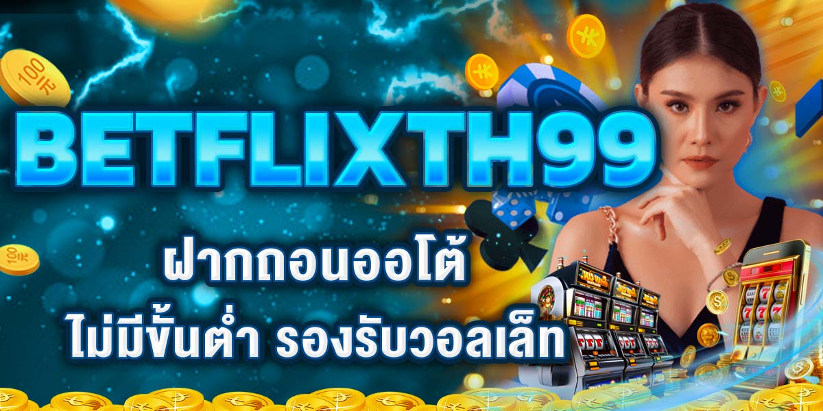 BETFLIXTH99 ฝากถอนออโต้ ไม่มีขั้นต่ำ รองรับวอลเล็ท