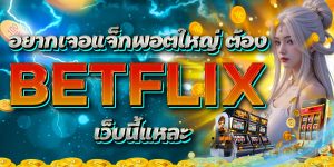 อยากเจอแจ็กพอตใหญ่ ต้อง BETFLIX เว็บนี้แหละ