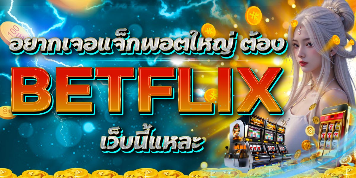 อยากเจอแจ็กพอตใหญ่ ต้อง BETFLIX เว็บนี้แหละ