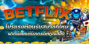 BETFLIX โปรแรงต้อนรับสมาชิกใหม่ ฝากน้อยแต่รับเครดิตคูณสอง