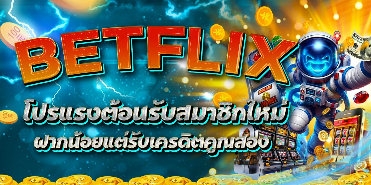 BETFLIX โปรแรงต้อนรับสมาชิกใหม่ ฝากน้อยแต่รับเครดิตคูณสอง
