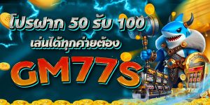 โปรฝาก 50 รับ 100 เล่นได้ทุกค่ายต้อง GM77S